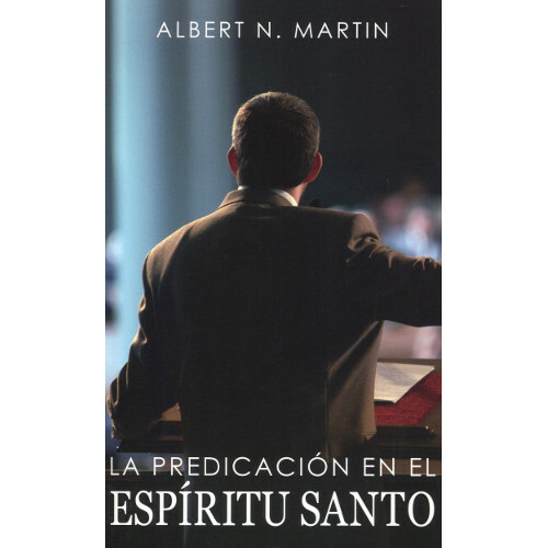 La Predicación en el Espíritu Santo | por Albert N. Martin