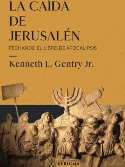 La caída de Jerusalén (Fechando el Libro de Apocalipsis) - Kenneth L. Gentry Jr.
