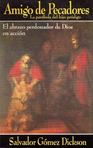 Amigo de Pecadores (La Parábola del Hijo Pródigo - el abrazo perdonador en acción) - Salvador Gómez Dickson