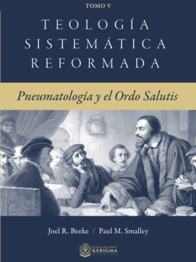 Teología Sistemática Reformada - Joel Beeke / Paul Smalley (TOMO V - PNEUMATOLOGÍA Y ORDO SALUTIS) (Spanish Edition)