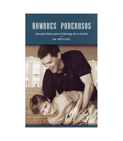 Hombres Poderosos (Una Guía Básica para el Liderazgo de su Familia) - John Crotts