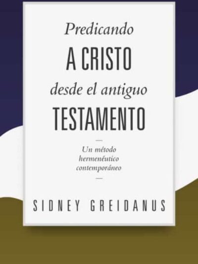 Predicando a Cristo desde el Antiguo Testamento (Un Método Hermenéutico Contemporáneo) - Sidney Greidanus