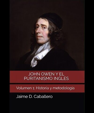 John Owen y el puritanismo inglés (Vol I: Historia y Metodología) - Teología Para Vivir (Ed. Jaime Caballero)