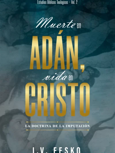 Muerte en Adán Vida en Cristo: la Doctrina de la imputación - J. V. Fesko