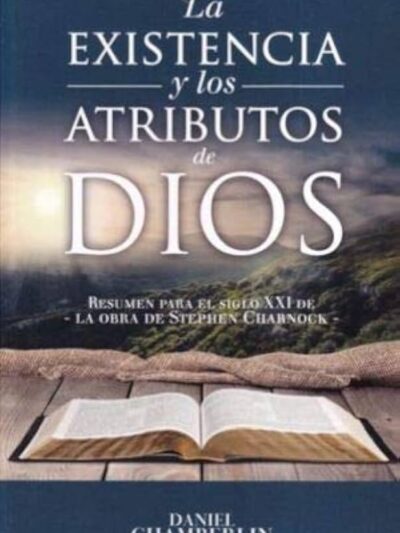 La Existencia y los Atributos de Dios (Resumen para el siglo XXI de la obra de Stephen Charnock) - Daniel Chamberlin