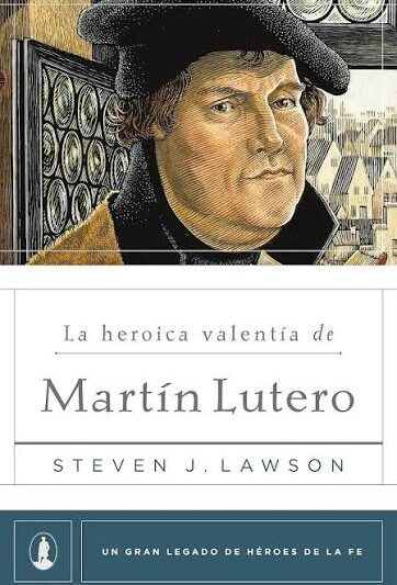 La Heroíca Valentía de Martín Lutero - Steven J. Lawson