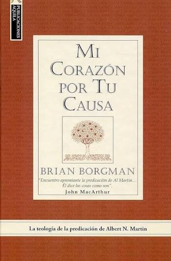 Mi Corazón por Tu Causa (La Teología de la Predicación de Albert Martin) - Brian Borgman