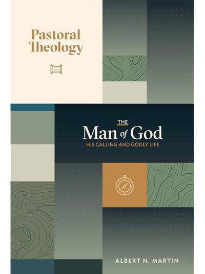 Pastoral Theology: The man of God (His Calling and Godly Life) - Albert N. Martin