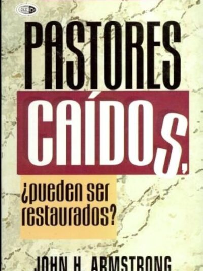 Pastores Caídos ¿Pueden ser Restaurados? - John H. Armstrong