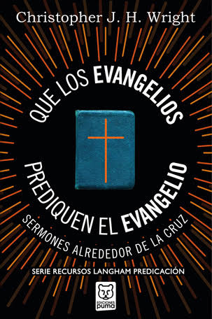 Que los Evangelios Prediquen el Evangelio: Sermones Alrededor de la Cruz - Cristopher J.M. Wright