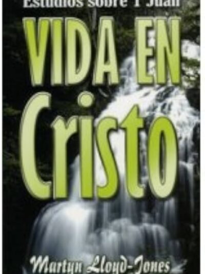 Vida en Cristo (Estudios sobre 1ra de Juan) - Martyn Lloyd Jones